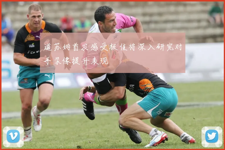 道苏姆首发感受极佳将深入研究对手录像提升表现