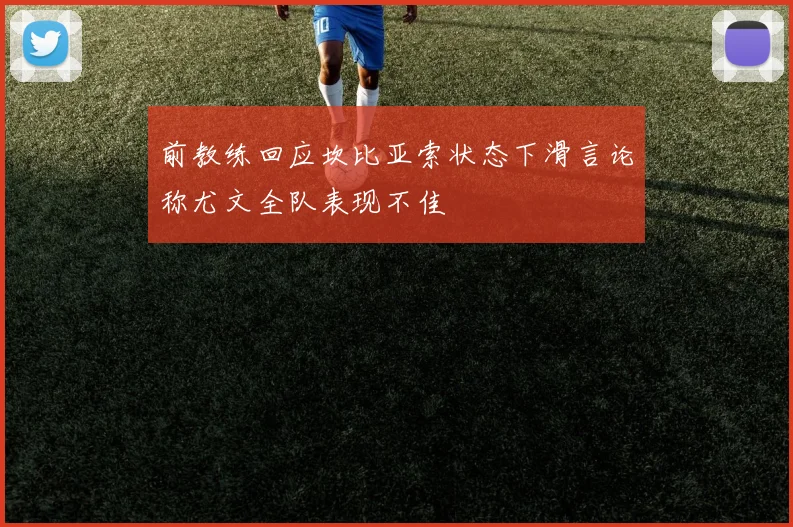 前教练回应坎比亚索状态下滑言论称尤文全队表现不佳