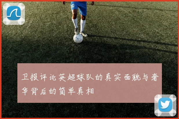 卫报评论英超球队的真实面貌与奢华背后的简单真相