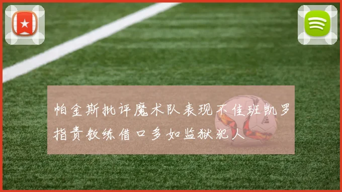 帕金斯批评魔术队表现不佳班凯罗指责教练借口多如监狱犯人