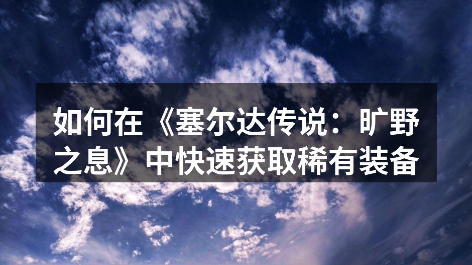 如何在《塞尔达传说：旷野之息》中快速获取稀有装备