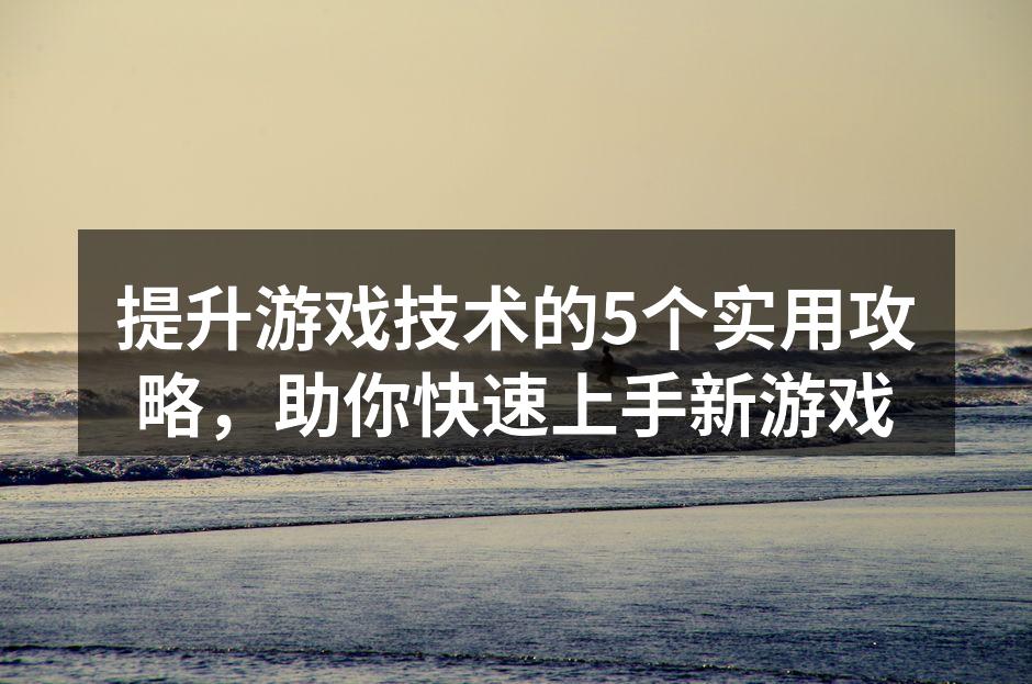 提升游戏技术的5个实用攻略，助你快速上手新游戏