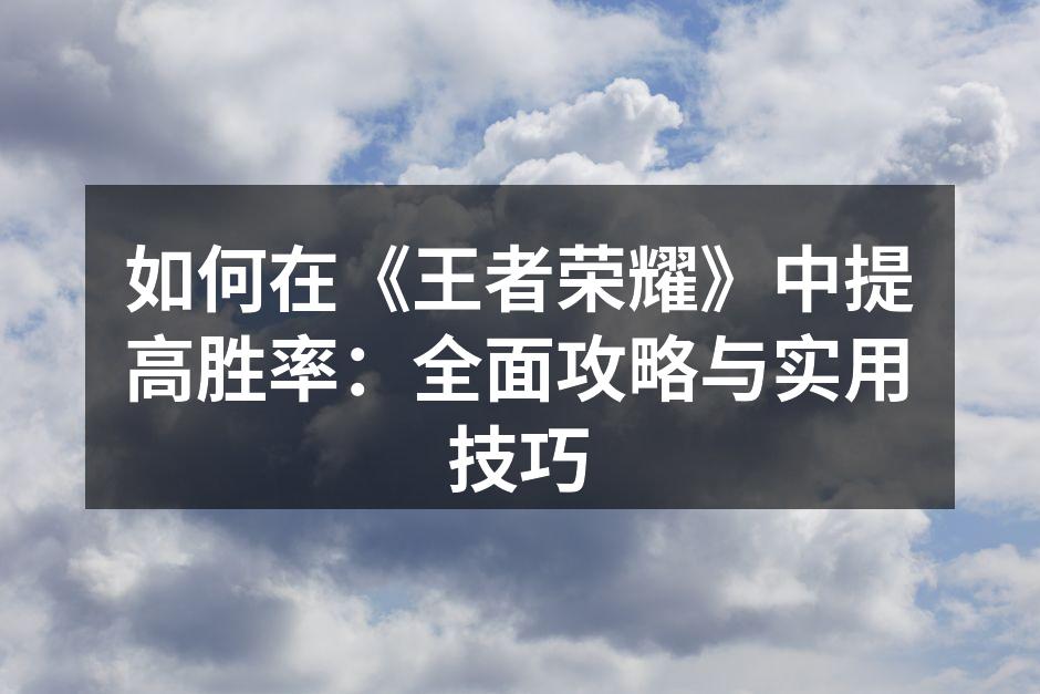 如何在《王者荣耀》中提高胜率：全面攻略与